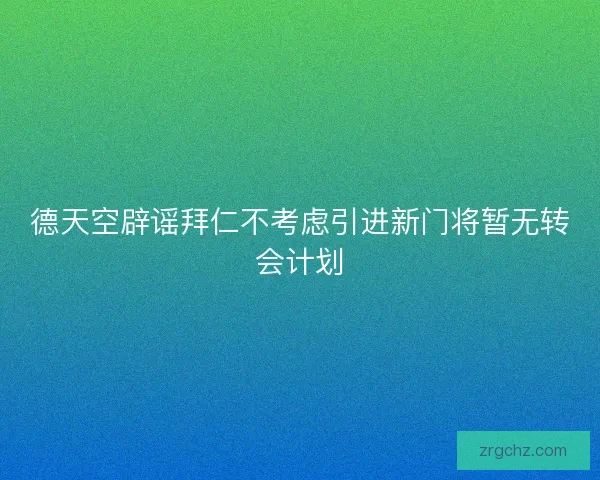 德天空辟谣拜仁不考虑引进新门将暂无转会计划