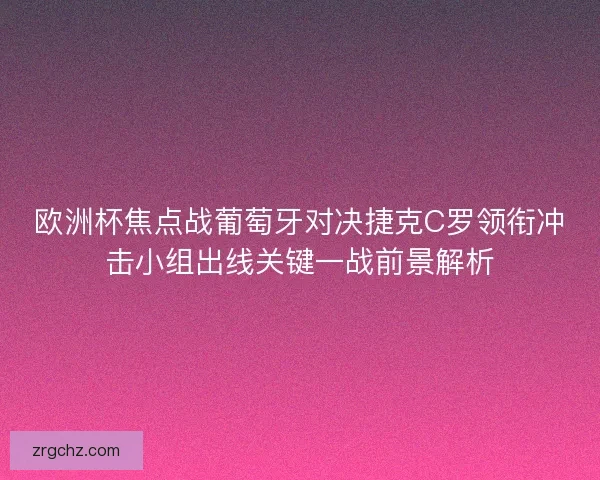 欧洲杯焦点战葡萄牙对决捷克C罗领衔冲击小组出线关键一战前景解析