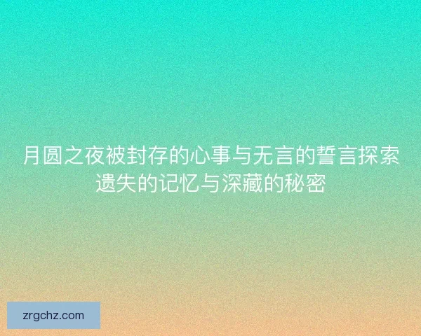 月圆之夜被封存的心事与无言的誓言探索遗失的记忆与深藏的秘密