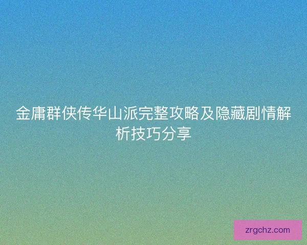 金庸群侠传华山派完整攻略及隐藏剧情解析技巧分享