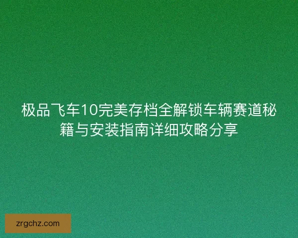 极品飞车10完美存档全解锁车辆赛道秘籍与安装指南详细攻略分享