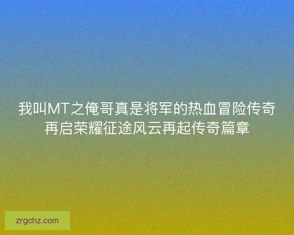 我叫MT之俺哥真是将军的热血冒险传奇再启荣耀征途风云再起传奇篇章
