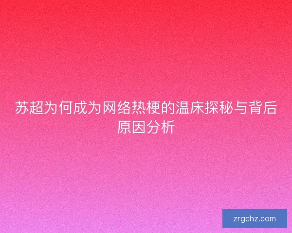 苏超为何成为网络热梗的温床探秘与背后原因分析 苏超为何成为网络热梗的温床探秘与背后原因分析