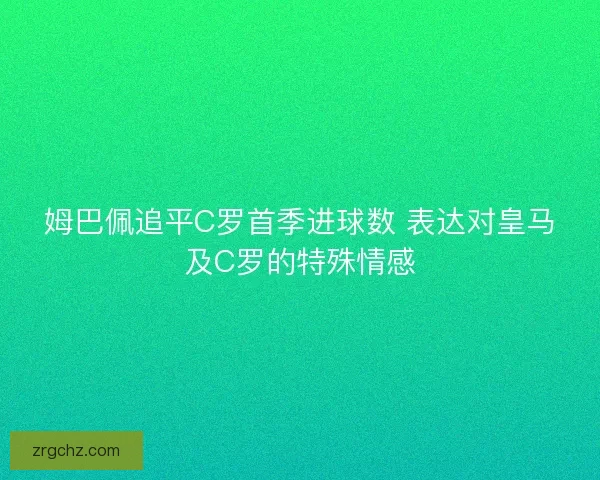 姆巴佩追平C罗首季进球数 表达对皇马及C罗的特殊情感