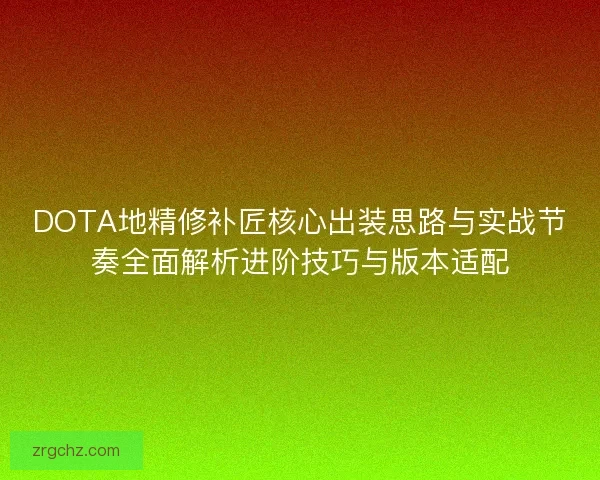 DOTA地精修补匠核心出装思路与实战节奏全面解析进阶技巧与版本适配