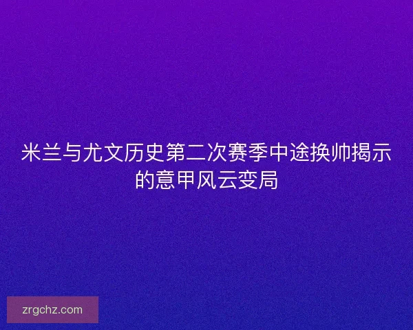 米兰与尤文历史第二次赛季中途换帅揭示的意甲风云变局
