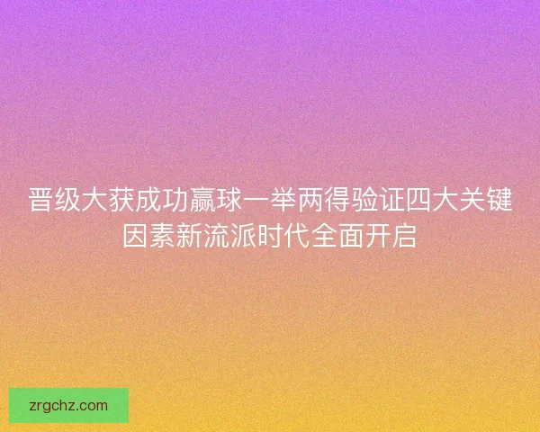 晋级大获成功赢球一举两得验证四大关键因素新流派时代全面开启