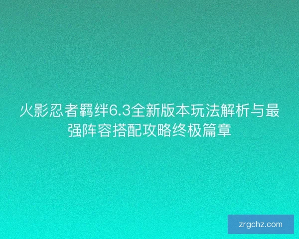 火影忍者羁绊6.3全新版本玩法解析与最强阵容搭配攻略终极篇章