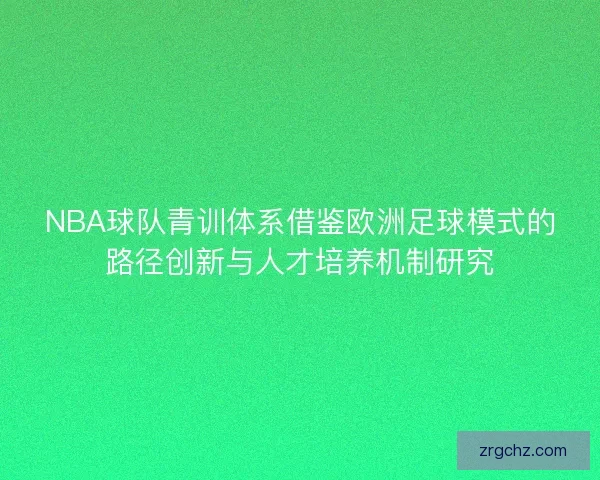 NBA球队青训体系借鉴欧洲足球模式的路径创新与人才培养机制研究