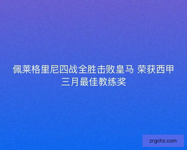 佩莱格里尼四战全胜击败皇马 荣获西甲三月最佳教练奖
