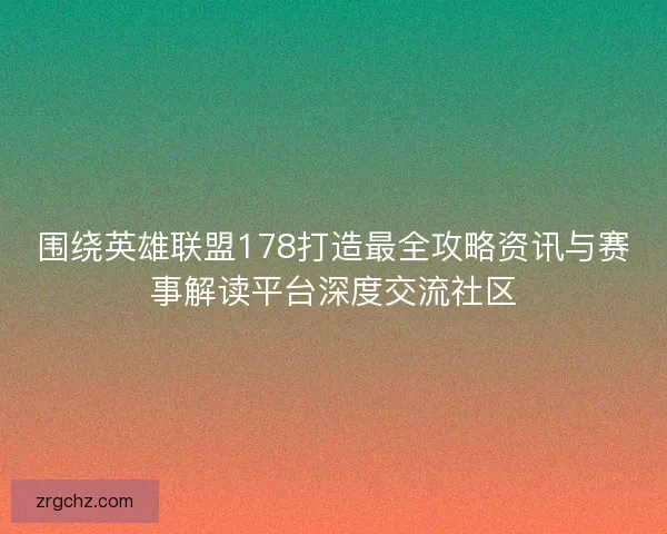 围绕英雄联盟178打造最全攻略资讯与赛事解读平台深度交流社区