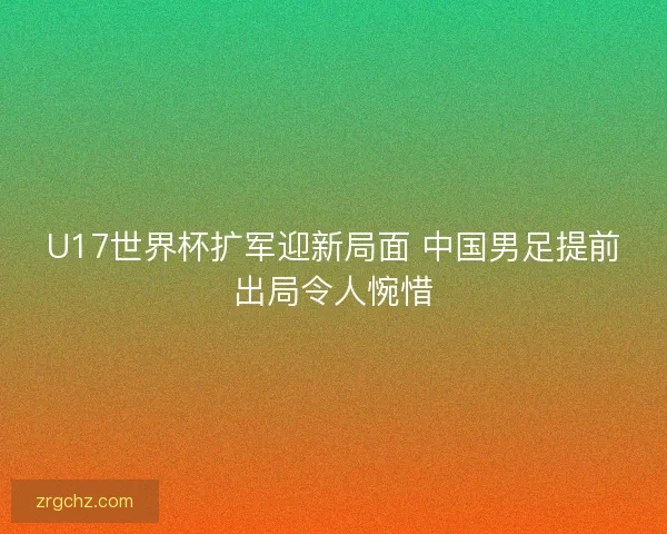 U17世界杯扩军迎新局面 中国男足提前出局令人惋惜