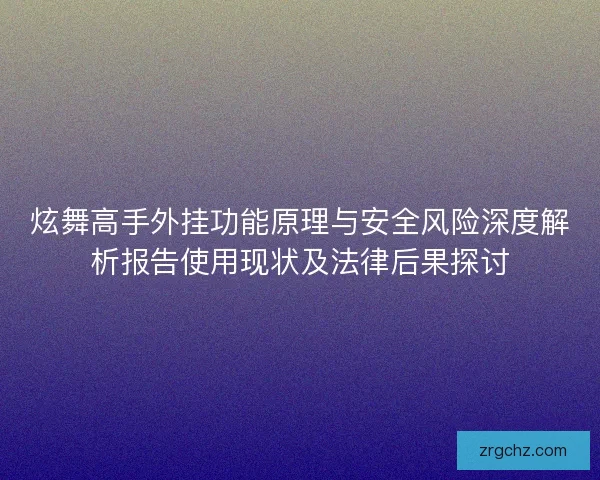 炫舞高手外挂功能原理与安全风险深度解析报告使用现状及法律后果探讨