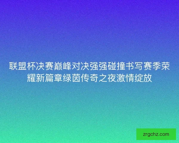 联盟杯决赛巅峰对决强强碰撞书写赛季荣耀新篇章绿茵传奇之夜激情绽放