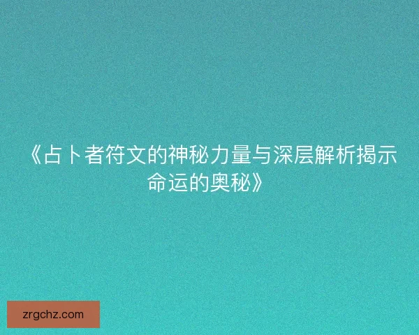 《占卜者符文的神秘力量与深层解析揭示命运的奥秘》