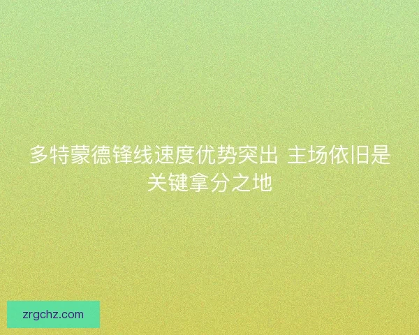 多特蒙德锋线速度优势突出 主场依旧是关键拿分之地